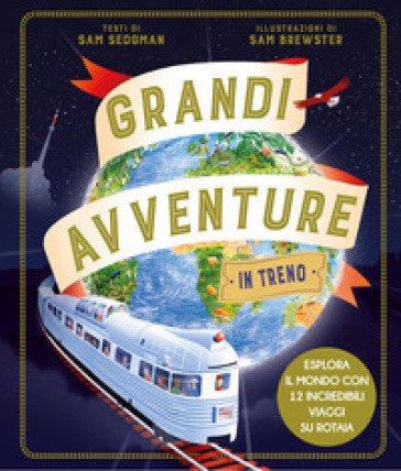 Grandi avventure in treno. Ediz. a colori Sam Sedgman