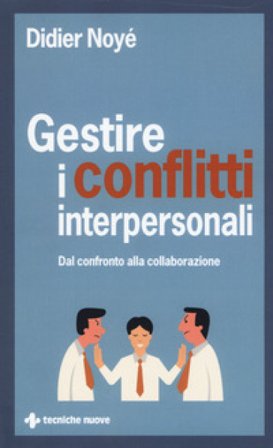 Gestire i conflitti interpersonali. Dal confronto alla collaborazione Didier Noyé