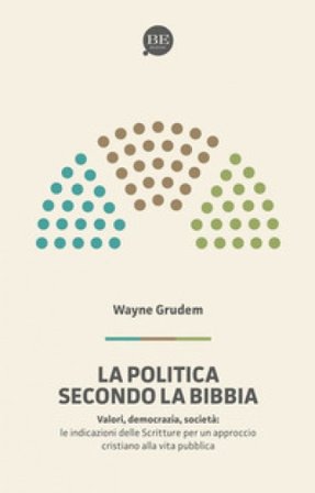 La politica secondo la Bibbia. Le indicazioni delle Scritture per un approccio cristiano alla vita pubblica A. Wayne Grudem