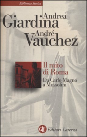 Il mito di Roma. Da Carlo Magno a Mussolini Andrea Giardina