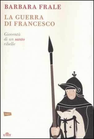 La guerra di Francesco. Gioventù di un santo ribelle Barbara Frale
