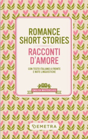 Romance short stories-Racconti d'amore. Testo italiano a fronte e note linguistiche