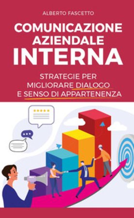 Comunicazione aziendale interna. Strategie per migliorare dialogo e senso di appartenenza Alberto Fascetto