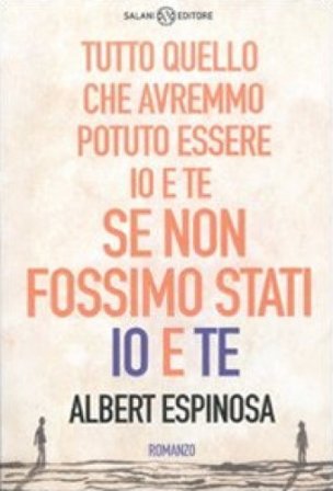 Tutto quello che avremmo potuto essere io e te se non fossimo stati io e te Albert Espinosa