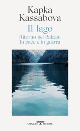 Il lago. Ritorno nei Balcani in pace e in guerra Kapka Kassabova