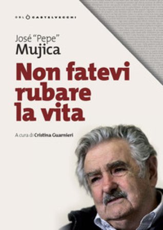 Non fatevi rubare la vita José «Pepe» Mujica