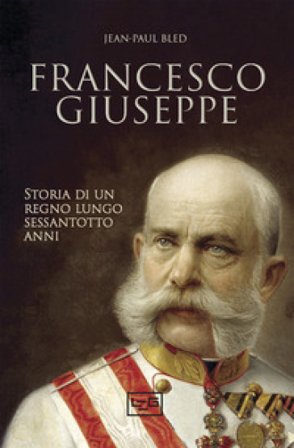 Francesco Giuseppe. Storia di un regno lungo sessantotto anni Jean-Paul Bled
