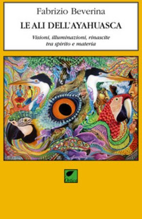 Le ali dell'ayahuasca. Visioni, illuminazioni, rinascite tra spirito e materia Fabrizio Beverina
