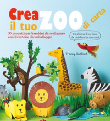 Crea il tuo zoo di carta. 35 progetti per bambini creati con il cartone da imballaggio. Ediz. a colori Tracey Radford