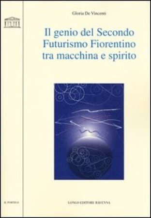 Il genio del secondo futurismo fiorentino tra macchina e spirito Gloria De Vincenti