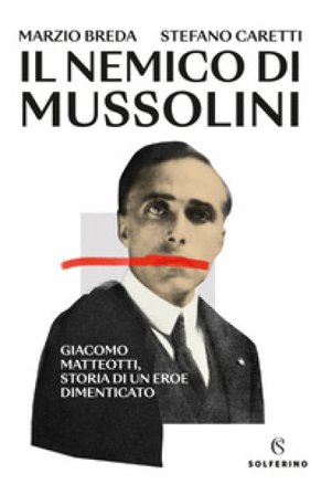 Il nemico di Mussolini. Giacomo Matteotti, storia di un eroe dimenticato Marzio Breda