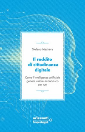 Il reddito di cittadinanza digitale. Come l'intelligenza artificiale genera valore economico per tutti Stefano Machera