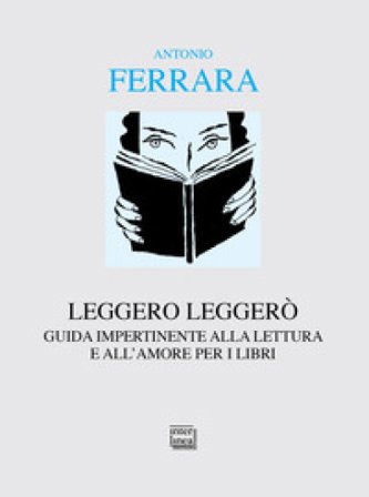 Leggero leggerò. Guida impertinente alla lettura e all'amore per i libri Antonio Ferrara