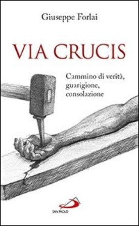 Via Crucis. Cammino di verità, guarigione, consolazione Giuseppe Forlai