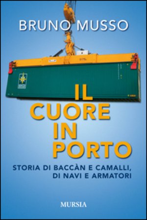Il cuore in porto. Storia di baccàn e camalli, di navi e armatori Bruno Musso