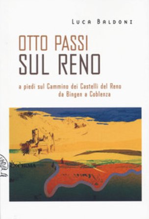 Otto passi sul Reno a piedi sul Cammino dei Castelli del Reno da Bingen a Coblenza Luca Baldoni