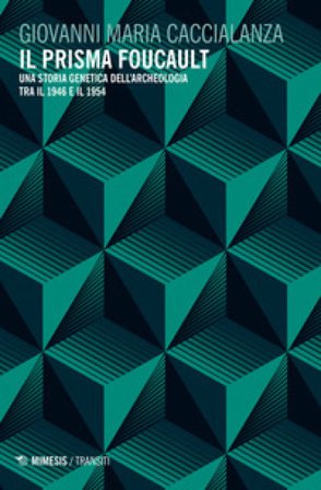 Il prisma Foucault. Una storia genetica dell'archeologia tra il 1946 e il 1954 Giovanni Maria Caccialanza