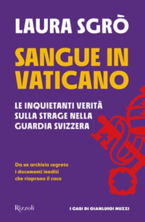 Sangue in Vaticano. Le inquietanti verità sulla strage nella Guardia Svizzera Laura Sgrò