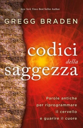 I codici della saggezza. Parole antiche per riprogrammare il cervello e guarire il cuore Gregg Braden