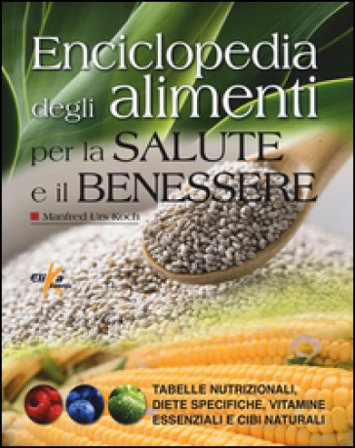 Enciclopedia degli alimenti per la salute e il benessere. Tabelle nutrizionali, diete specifiche, vitamine essenziali e cibi naturali Manfred Urs Koch