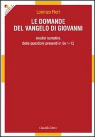 Le domande del Vangelo di Giovanni. Analisi narrativa delle questioni presenti in Gv 1-12 Lorenzo Flori