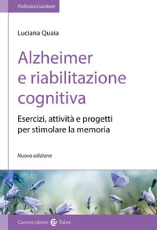 Alzheimer e riabilitazione cognitiva. Esercizi, attività e progetti per stimolare la memoria Luciana Quaia