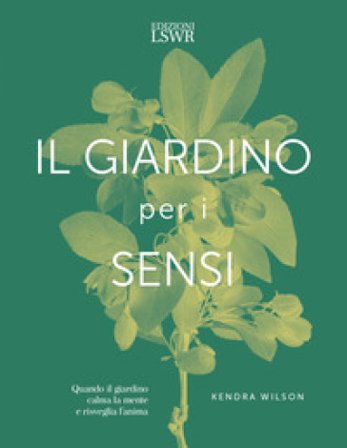 Il giardino per i sensi. Quando il giardino calma la mente e risveglia l'anima Kendra Wilson