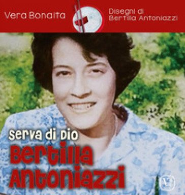 Serva di Dio Bertilla Antoniazzi. Ediz. illustrata Vera Bonaita