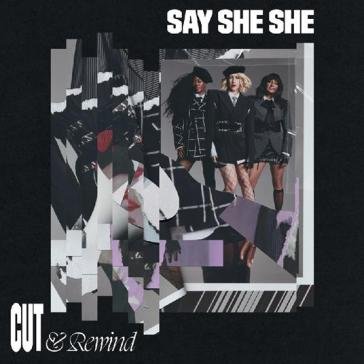 Cut & rewind Say She She