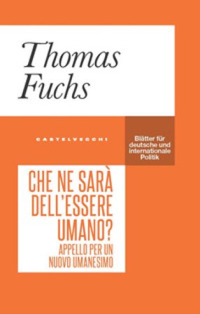 Che ne sarà dell'essere umano? Appello per un nuovo umanesimo Thomas Fuchs