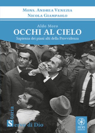 Aldo Moro. Occhi al cielo. Sapienza dei piani alti della Provvidenza Andrea Venezia