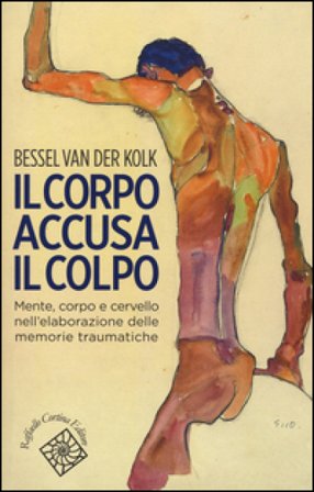 Il corpo accusa il colpo. Mente, corpo e cervello nell'elaborazione delle memorie traumatiche Bessel van der Kolk