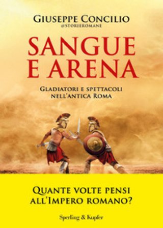 Sangue e arena. Gladiatori e spettacoli nell'Antica Roma Giuseppe Concilio