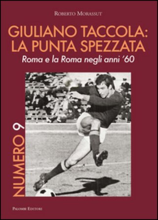 Numero 9. Giuliano Taccola: la punta spezzata. Roma e la Roma negli anni '60 Roberto Morassut