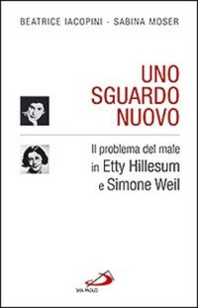 Uno sguardo nuovo. Il problema del male in Etty Hillesum e Simone Weil Beatrice Iacopini