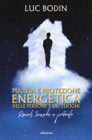Pulizia e protezione energetica delle persone e dei luoghi. Rimedi, tecniche e protocollo Luc Bodin