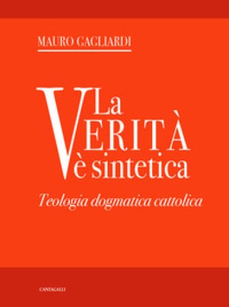 La verità è sintetica. Teologia dogmatica cattolica Mauro Gagliardi