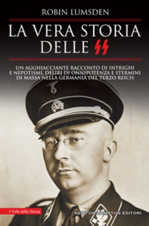 La vera storia delle SS. Un agghiacciante racconto di intrighi e nepotismi, deliri di onnipotenza e stermini di massa nella Germania del Terzo Reich 