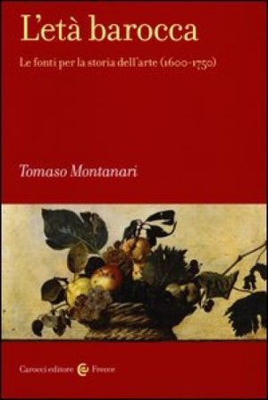 L'età barocca. Le fonti per la storia dell'arte (1600-1750) Tomaso Montanari