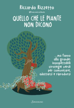 Quello che le piante non dicono... ma fanno alla grande: insospettabili strategie verdi per comunicare, adattarsi e riprodursi Riccardo Rizzetto