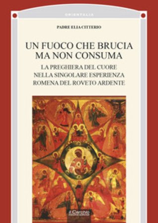 Un fuoco che brucia ma non consuma. La preghiera del cuore nella singolare esperienza romena del roveto ardente Elia Citterio