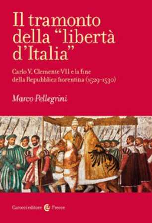 Il tramonto della «libertà d'Italia». Carlo V, Clemente VII e la fine della Repubblica fiorentina (1529-1530) Marco Pellegrini