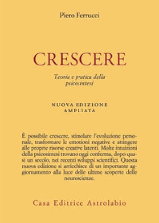Crescere. Teoria e pratica della psicosintesi. Nuova ediz. Piero Ferrucci