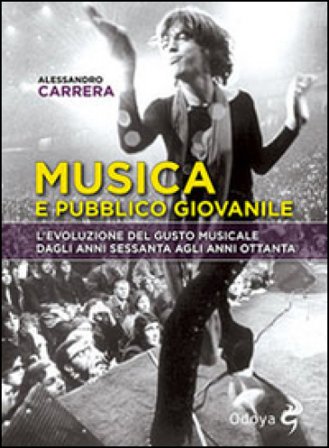 Musica e pubblico giovanile. L'evoluzione del gusto musicale dagli anni Sessanta agli anni Ottanta Alessandro Carrera