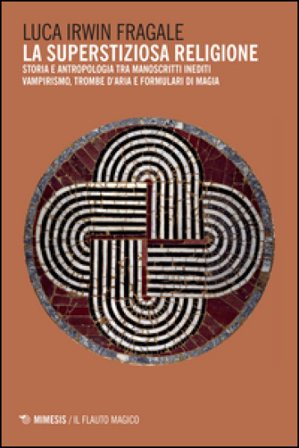 La superstiziosa religione. Storia e antropologia tra manoscritti inediti. Vampirismo, trombe d'aria e formulari di magia Luca Irwin Fragale