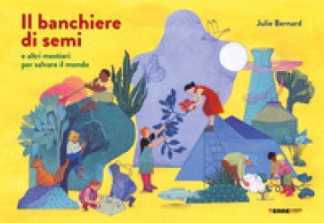 Il banchiere di semi e altri mestieri per salvare il mondo. Ediz. a colori Julie Bernard