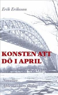 Konsten att dö i april - Bok av Erik Eriksson - Inbunden