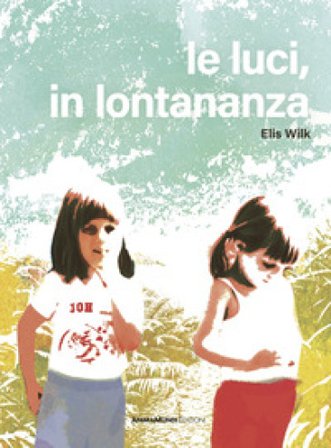 Le luci, in lontananza. Ediz. a colori Elis Wilk