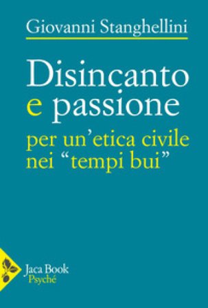 Disincanto e passione. Per un'etica civile nei «tempi bui» Giovanni Stanghellini