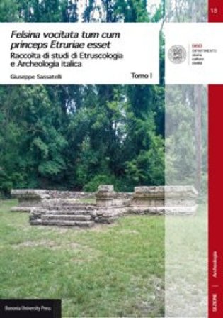 Felsina vocitata tum cum princeps Etruriae esset. Raccolta di studi di etruscologia e archeologia italica Giuseppe Sassatelli